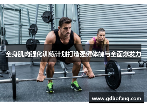 全身肌肉强化训练计划打造强健体魄与全面爆发力