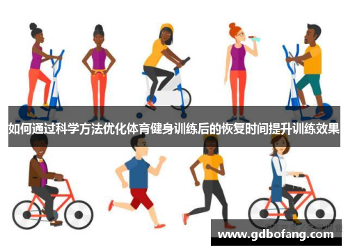 如何通过科学方法优化体育健身训练后的恢复时间提升训练效果
