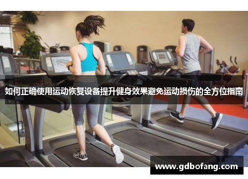 如何正确使用运动恢复设备提升健身效果避免运动损伤的全方位指南