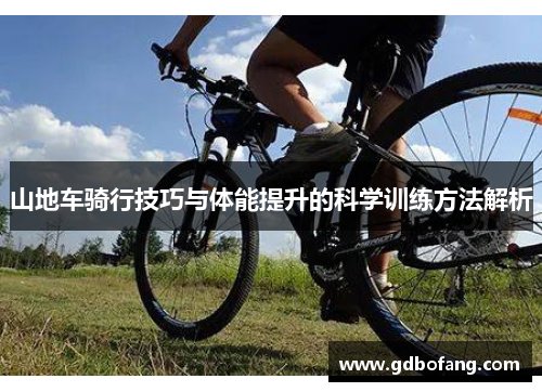 山地车骑行技巧与体能提升的科学训练方法解析