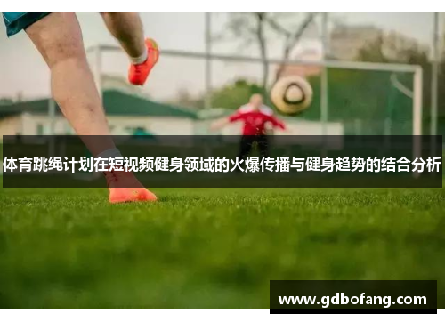 体育跳绳计划在短视频健身领域的火爆传播与健身趋势的结合分析