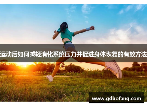 运动后如何减轻消化系统压力并促进身体恢复的有效方法